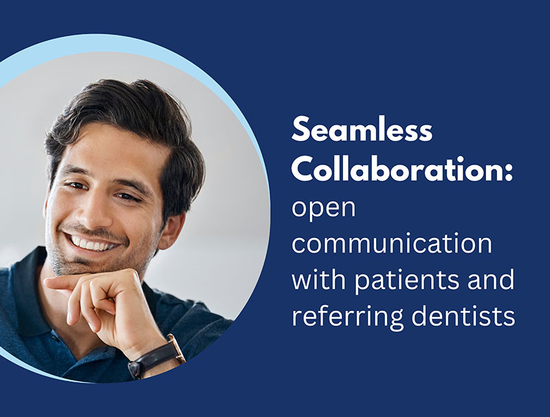 Seamless Collaboration: open communication with patients and referring dentists